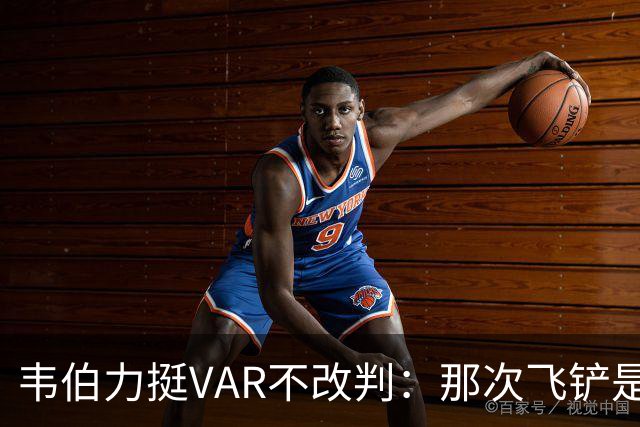 韦伯力挺VAR不改判：那次飞铲是高档鲁莽犯规